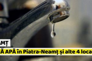 Neamţ: Miercuri, fără apă în mai multe cartiere din Piatra-Neamţ şi alte 4 localităţi
