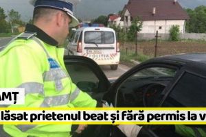 Neamţ: Și-a lăsat prietenul beat şi fără permis să-i conducă maşina