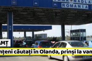 Neamţ: Nemţeni căutaţi în Olanda, prinşi la vamă