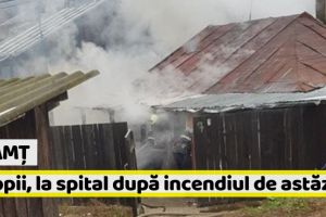 Neamţ: 4 copii, la spital după incendiul de astăzi. O fetiţă de 2 ani a suferit arsuri