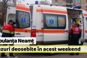 Ambulanţa Neamţ: 4 cazuri deosebite în acest weekend