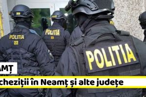 Neamţ: Percheziţii în mai multe judeţe printre care şi Neamţ. 11 persoane reţinute