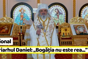 Naţional: Patriarhul Daniel: „Bogăţia nu este rea în sine…”