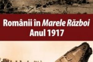O carte pe zi: „Românii în Marele Război. Anul 1917″