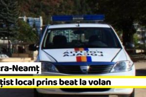 Piatra-Neamţ: Poliţist local prins beat la volan, în timpul serviciului