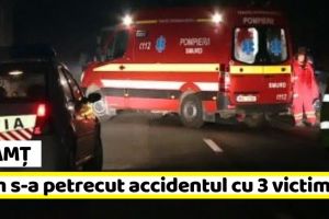 Neamţ: Cum s-a petrecut accidentul cu 3 victime din această seară