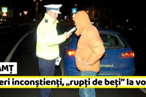 Neamţ: Șoferi inconştienţi, „rupţi de beţi” la volan!