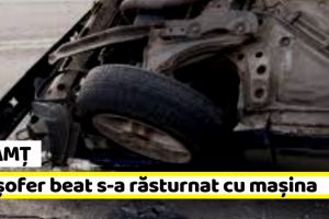 Neamţ: Un şofer beat s-a răsturnat cu maşina
