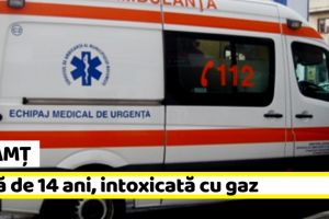 NEAMȚ: Fată de 14 ani, intoxicată cu gaz