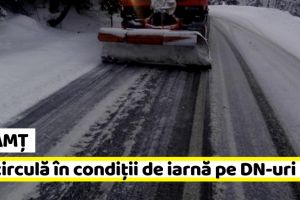 NEAMȚ: Se circulă în condiţii de iarnă pe drumurile naţionale