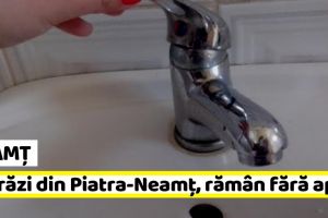 NEAMȚ: 7 străzi din Piatra-Neamţ, rămân luni fără apă
