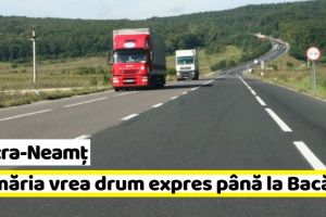 NEAMȚ: Primăria Piatra-Neamţ vrea drum expres până la Bacău