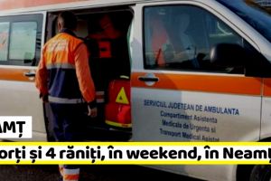 NEAMȚ: Cinci morţi şi patru răniţi, în weekend, în judeţul Neamţ