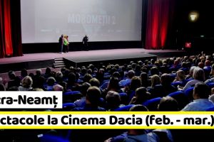 Piatra-Neamţ: Evenimentele lunii Februarie – Martie la Cinema Dacia