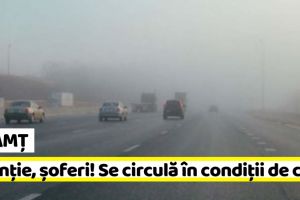 NEAMȚ: Atenţie, şoferi! Se circulă în condiţii de ceaţă