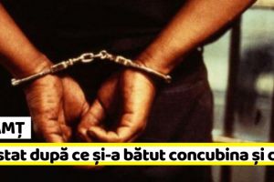 NEAMȚ: În arest după ce şi-a bătut concubina şi copiii ei