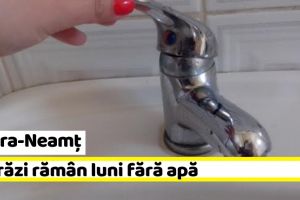 NEAMȚ: 5 străzi din Piatra-Neamţ rămân luni fără apă