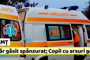 NEAMȚ: Tânăr găsit spânzurat; Copil de 7 ani, cu arsuri grave, transferat la Iaşi