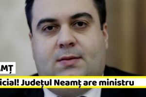 NEAMȚ: E oficial! Judeţul Neamţ are ministru