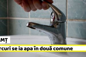NEAMȚ: Miercuri se ia apa în două comune din Neamţ
