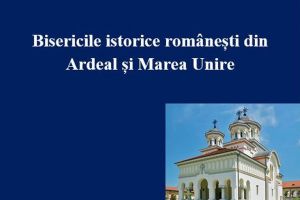Apariţie editorială: ”Arhivele Bistriţei – Bisericile istorice româneşti din Ardeal şi Marea Unire”