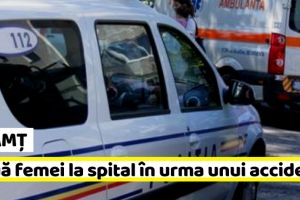NEAMȚ: Două femei au ajuns la spital în urma unui accident rutier