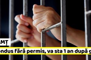 NEAMȚ: A condus fără permis, va sta 1 an după gratii