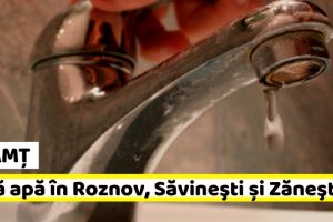 NEAMȚ: Miercuri, 6 martie, fără apă în Roznov, Săvineşti şi Zăneşti