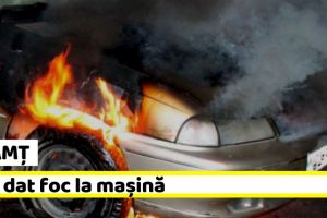NEAMȚ: Și-a dat foc la maşină