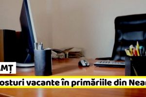 NEAMȚ: 19 posturi vacante în primăriile din Neamţ
