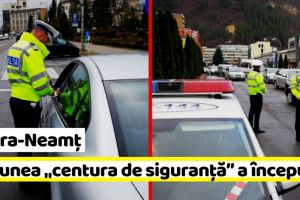 NEAMȚ: Acţiunea „centura de siguranţă” a început (FOTO-VIDEO)