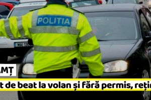NEAMȚ: Mort de beat la volan şi fără permis, reţinut de poliţişti