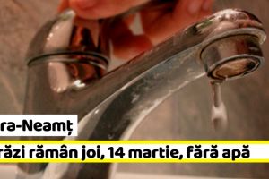 NEAMȚ: 3 străzi din Piatra-Neamţ rămân joi, 14 martie, fără apă