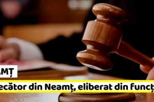 NEAMȚ: Judecător din cadrul Tribunalului Neamţ, eliberat din funcţie