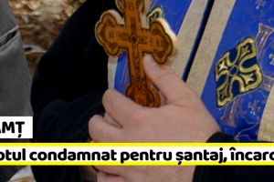 NEAMȚ: Preotul condamnat pentru şantaj, încarcerat de poliţişti