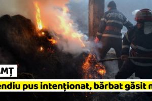 NEAMȚ: Incendiu pus intenţionat, bărbat găsit mort