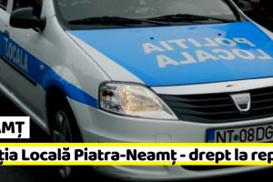 NEAMȚ: Poliţia Locală Piatra-Neamţ – drept la replică