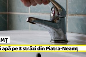 NEAMȚ: 3 străzi din Piatra-Neamţ rămân vineri, 22 martie, fără apă