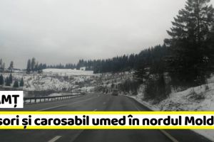NEAMȚ: Ninsori şi carosabil umed în nordul Moldovei. Cum se circulă pe drumurile naţionale