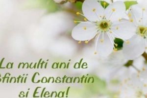 Mesaje de SFINŢII CONSTANTIN şi ELENA 2019. Ce SMS-uri, felicitări, urări puteţi trimite celor dragi cu ocazia zilei de nume