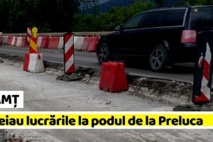 NEAMȚ: Atenţie, şoferi! Se reiau lucrările la podul de la Preluca