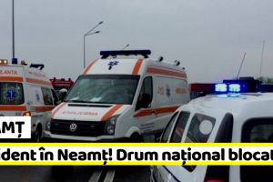 NEAMȚ: Accident în Neamţ! Drum naţional blocat pe ambele sensuri