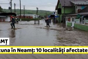 NEAMȚ: Furtuna în Neamţ: 10 localităţi afectate. Pagubele indundaţiilor (1 iunie)