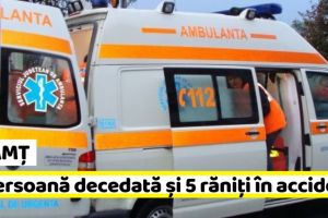 NEAMȚ: O persoană decedată şi 5 rănite în accidente