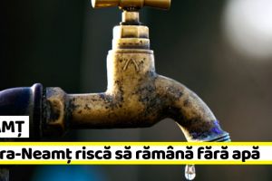 NEAMȚ: Piatra-Neamţ riscă să rămână, miercuri, fără apă