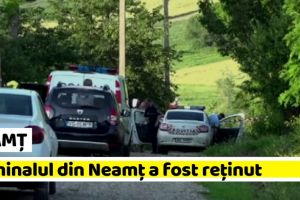 NEAMȚ: Criminalul din Neamţ a fost reţinut