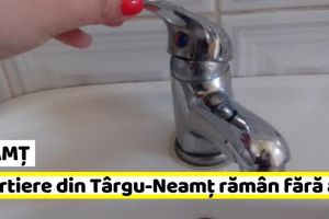 NEAMȚ: 3 cartiere din Târgu-Neamţ rămân, joi, fără apă
