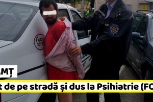 NEAMȚ: Luat de pe stradă şi dus la Psihiatrie (FOTO)