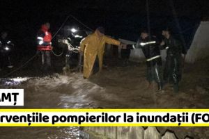 NEAMȚ: Intervenţiile pompierilor la inundaţii (FOTO)
