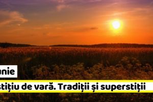 21 iunie: Solstiţiu de vară, cea mai lungă zi din an. Tradiţii şi superstiţii